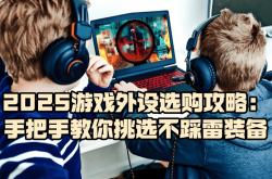 遊(yóu)戏外(wài)设什么牌子好？2025遊(yóu)戏外(wài)设選(xuǎn)购攻略，教你挑選(xuǎn)不踩雷(léi)装备